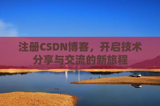 注册CSDN博客,开启技术分享与交流的新旅程